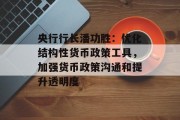 央行行长潘功胜：优化结构性货币政策工具，加强货币政策沟通和提升透明度