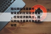 陪玩网站流量攀升，揭秘背后的社交经济现象，社交经济新风口，陪玩网站流量飙升背后的秘密