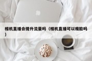 相机直播会提升流量吗（相机直播可以瘦脸吗）