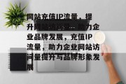网站充值IP流量，提升网站访问量，助力企业品牌发展，充值IP流量，助力企业网站访问量提升与品牌形象发展