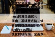 WordPress网站优化全攻略，从基础到进阶，让你的网站焕然一新！，WordPress网站全面优化指南，基础至进阶，焕新你的在线平台！，WordPress网站优化终极指南，全面焕新你的在线平台！