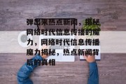 弹出来热点新闻，揭秘网络时代信息传播的魔力，网络时代信息传播魔力揭秘，热点新闻背后的真相