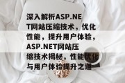 深入解析ASP.NET网站压缩技术，优化性能，提升用户体验，ASP.NET网站压缩技术揭秘，性能优化与用户体验提升之道
