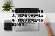 阿勒泰做钱的途径与方式，阿勒泰投资理财攻略，如何获取财富和实现财务自由