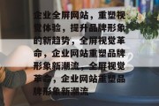 企业全屏网站，重塑视觉体验，提升品牌形象的新趋势，全屏视觉革命，企业网站重塑品牌形象新潮流，全屏视觉革命，企业网站重塑品牌形象新潮流
