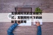 互联网时代的营销新方式，互联网时代下的创新营销策略
