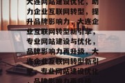 大连网站建设优化，助力企业互联网转型，提升品牌影响力，大连企业互联网转型新引擎，专业网站建设与优化，品牌影响力再升级，大连企业互联网转型新引擎，专业网站建设优化，品牌影响力再升级