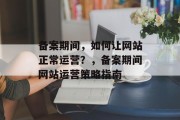 备案期间，如何让网站正常运营？，备案期间网站运营策略指南