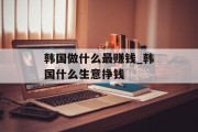 韩国做什么最赚钱_韩国什么生意挣钱