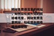 揭秘免费得流量的网站，如何轻松提升你的网络曝光度，揭秘免费流量网站，轻松提升网络曝光度秘籍