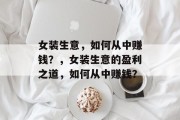 女装生意，如何从中赚钱？，女装生意的盈利之道，如何从中赚钱？