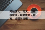 网站优化，定义、过程和价值，网站优化，定义、过程与价值