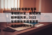2022年安徽体育赛事精彩纷呈，展现体育精神新风采，2022年安徽体育盛事荟萃，体育精神再放光芒