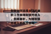 假期如何选择合适的兼职工作来赚取额外收入,假期兼职,为赚取额外收入的有效策略 假期如何选择合适的兼职工作来赚取额外收入,假期兼职,为赚取额外收入的有效策略
