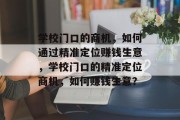 学校门口的商机，如何通过精准定位赚钱生意，学校门口的精准定位商机，如何赚钱生意？