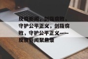 反腐新闻，剑指腐败，守护公平正义，剑指腐败，守护公平正义——反腐新闻聚焦录