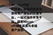 Microsoft插件网站，丰富的技术资源和用户体验的优质平台，一站式插件开发平台，探索Microsoft插件资源与卓越用户体验