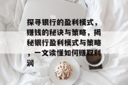 探寻银行的盈利模式,赚钱的秘诀与策略,揭秘银行盈利模式与策略,一文读懂如何赚取利润