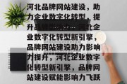 河北品牌网站建设，助力企业数字化转型，提升品牌影响力，河北企业数字化转型新引擎，品牌网站建设助力影响力提升，河北企业数字化转型新引擎，品牌网站建设赋能影响力飞跃