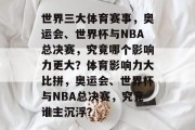 世界三大体育赛事，奥运会、世界杯与NBA总决赛，究竟哪个影响力更大？体育影响力大比拼，奥运会、世界杯与NBA总决赛，究竟谁主沉浮？