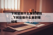 下班后做什么兼职赚钱_下班后做什么兼职赚钱呢