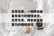 豆芽生意,一种简单而富有潜力的赚钱途径,豆芽生意,简单而富有潜力的赚钱途径 豆芽生意,一种简单而富有潜力的赚钱途径,豆芽生意,简单而富有潜力的赚钱途径