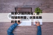 探索CF插件网站，游戏辅助利器，创意无限的世界