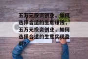 五万元投资创业,如何选择合适的生意赚钱,五万元投资创业,如何选择合适的生意实现盈利?