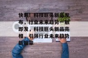 快讯！科技巨头新品发布，行业未来趋势一触即发，科技巨头新品亮相，引领行业未来趋势新篇章