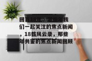 回首18年，那些年我们一起关注的焦点新闻，18载风云录，那些年共鉴的焦点新闻回顾