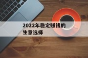 2022年稳定赚钱的生意选择