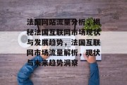 法国网站流量分析，揭秘法国互联网市场现状与发展趋势，法国互联网市场流量解析，现状与未来趋势洞察