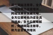 提升网站注册率，全方位策略助力企业增长，网站注册率突破攻略，全方位策略助力企业高效增长，全方位策略解析，突破网站注册率，助力企业高效增长
