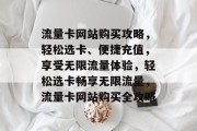 流量卡网站购买攻略，轻松选卡、便捷充值，享受无限流量体验，轻松选卡畅享无限流量，流量卡网站购买全攻略