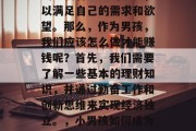 男孩如何赚取财富？在这个社会中，许多人都渴望拥有足够的金钱，以满足自己的需求和欲望。那么，作为男孩，我们应该怎么做才能赚钱呢？首先，我们需要了解一些基本的理财知识，并通过勤奋工作和创新思维来实现经济独立。，小男孩如何成为富翁，掌握理财技巧，努力工作与创新思维并存