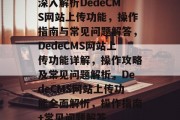 深入解析DedeCMS网站上传功能，操作指南与常见问题解答，DedeCMS网站上传功能详解，操作攻略及常见问题解析，DedeCMS网站上传功能全面解析，操作指南+常见问题解答