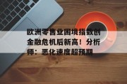 欧洲零售业困境指数创金融危机后新高！分析师：恶化速度超预期