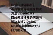 DedeCMS网站打不开的常见问题及解决方法，DedeCMS网站无法打开的问题与解决方法，DedeCMS网站如何解决无法打开的问题