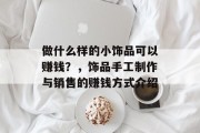 做什么样的小饰品可以赚钱？，饰品手工制作与销售的赚钱方式介绍