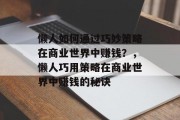 懒人如何通过巧妙策略在商业世界中赚钱?,懒人巧用策略在商业世界中赚钱的秘诀 懒人如何通过巧妙策略在商业世界中赚钱?,懒人巧用策略在商业世界中赚钱的秘诀