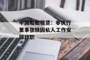 中国船舶租赁：非执行董事张轶因私人工作安排辞职