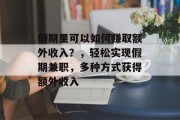 假期里可以如何赚取额外收入?,轻松实现假期兼职,多种方式获得额外收入 假期里可以如何赚取额外收入?,轻松实现假期兼职,多种方式获得额外收入