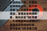 大连网站公司，打造企业网络新名片，助力企业腾飞，大连专业网站建设，塑造企业网络形象，推动企业飞跃发展，大连专业网站建设，塑造企业网络新形象，助力企业飞跃发展之路