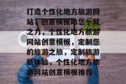 打造个性化地方旅游网站，创意模板助您一臂之力，个性化地方旅游网站创意模板，定制您的旅游之旅，定制旅游新体验，个性化地方旅游网站创意模板推荐