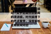 聚焦热点，洞察时代脉动—关于近期热点新闻的演讲稿，时代脉搏下的热点聚焦，深度解析近期新闻动态