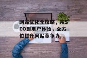 网站优化全攻略，从SEO到用户体验，全方位提升网站竞争力