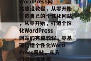 WordPress网站建设教程，从零开始打造自己的个性化网站，从零开始，打造个性化WordPress网站的完整教程，零基础打造个性化WordPress网站，从入门到精通教程