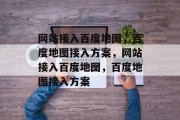 网站接入百度地图，百度地图接入方案，网站接入百度地图，百度地图接入方案