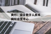 央行：设立数字人民币国际运营中心