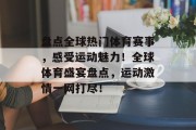 盘点全球热门体育赛事，感受运动魅力！全球体育盛宴盘点，运动激情一网打尽！